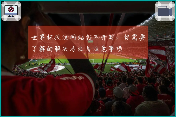 世界杯投注网站打不开时，你需要了解的解决方法与注意事项