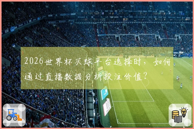 2026世界杯买球平台选择时，如何通过直播数据分析投注价值？