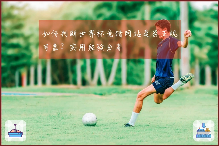 如何判断世界杯竞猜网站是否正规可靠？实用经验分享